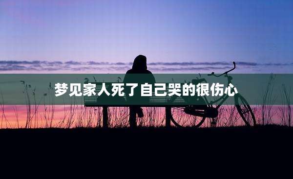 梦见家人死了自己哭的很伤心