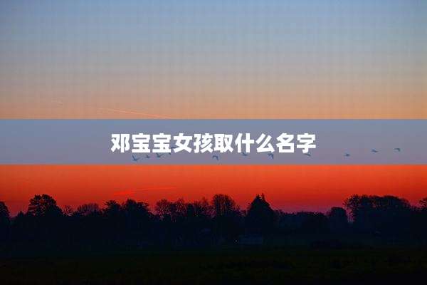 邓宝宝女孩取什么名字