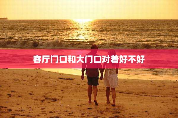 客厅门口和大门口对着好不好