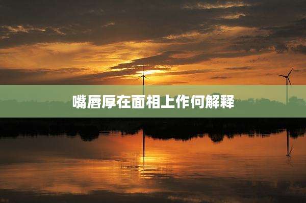 嘴唇厚在面相上作何解释