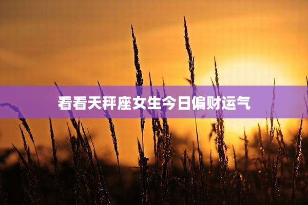 看看天秤座女生今日偏财运气