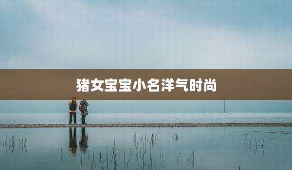 猪女宝宝小名洋气时尚