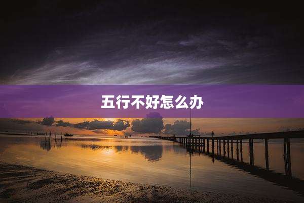 五行不好怎么办