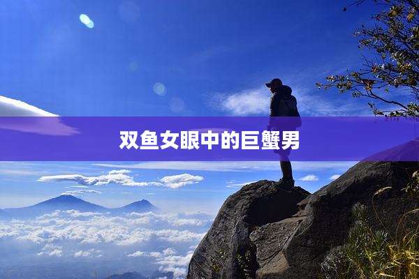 双鱼女眼中的巨蟹男