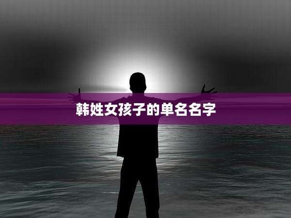 韩姓女孩子的单名名字