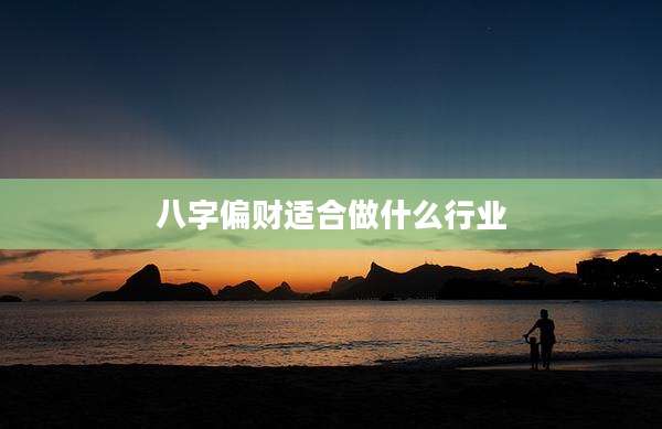 八字偏财适合做什么行业