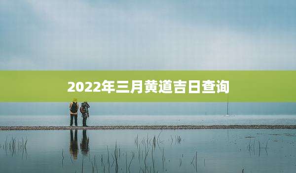 2022年三月黄道吉日查询