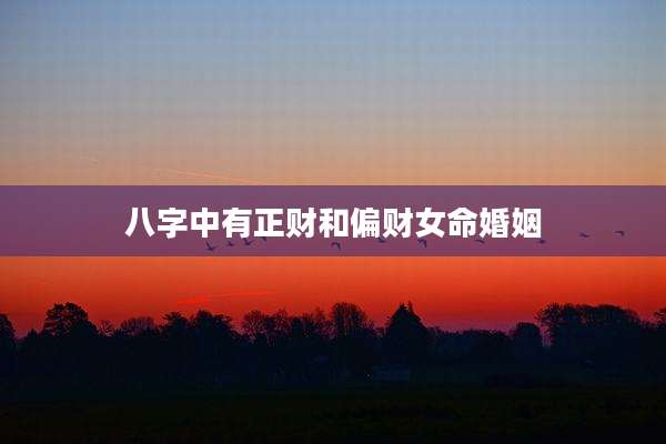 八字中有正财和偏财女命婚姻