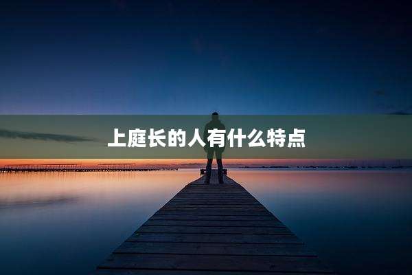 上庭长的人有什么特点