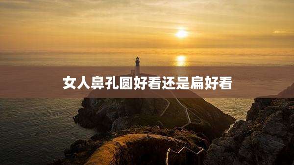 女人鼻孔圆好看还是扁好看