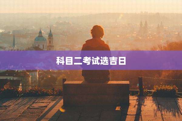 科目二考试选吉日