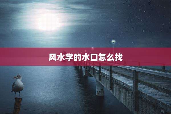 风水学的水口怎么找