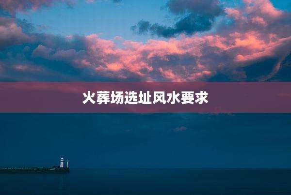 火葬场选址风水要求