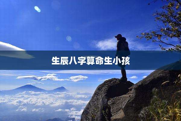 生辰八字算命生小孩