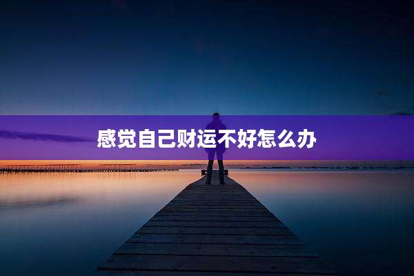 感觉自己财运不好怎么办