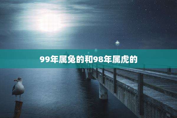 99年属兔的和98年属虎的