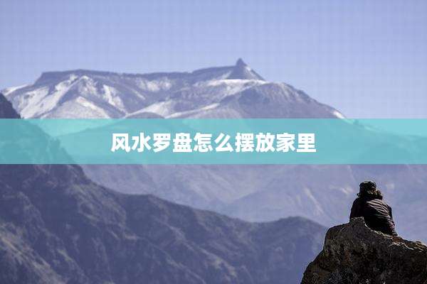 风水罗盘怎么摆放家里