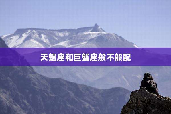 天蝎座和巨蟹座般不般配