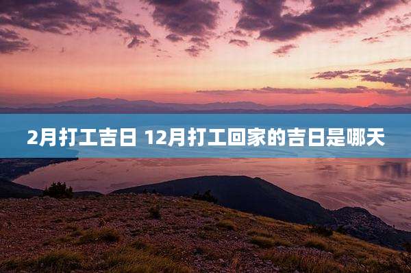 2月打工吉日 12月打工回家的吉日是哪天
