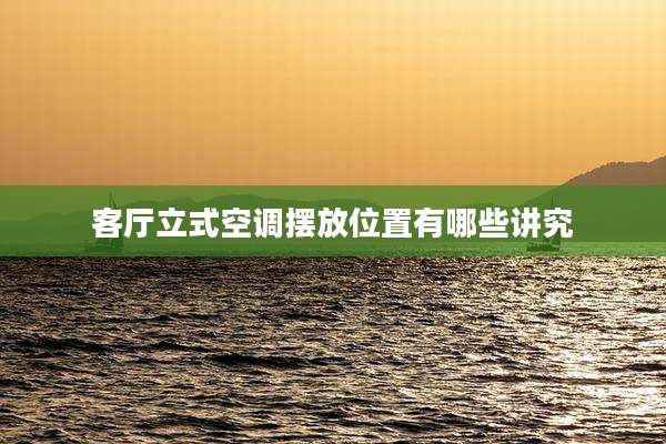 客厅立式空调摆放位置有哪些讲究