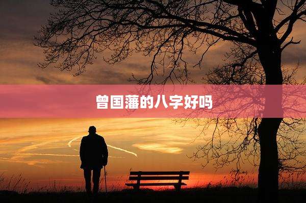 曾国藩的八字好吗