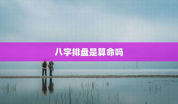 八字排盘是算命吗