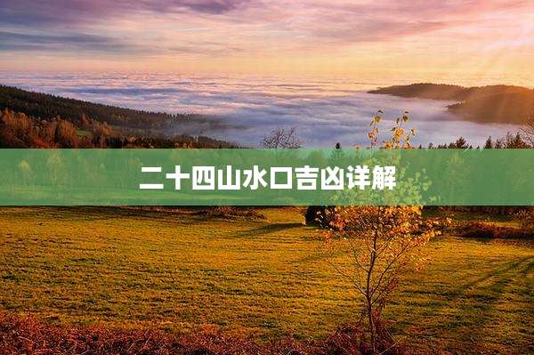二十四山水口吉凶详解