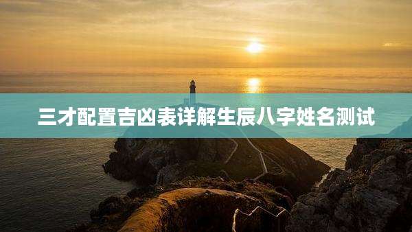 三才配置吉凶表详解生辰八字姓名测试