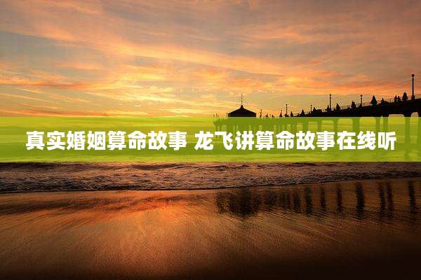 真实婚姻算命故事 龙飞讲算命故事在线听