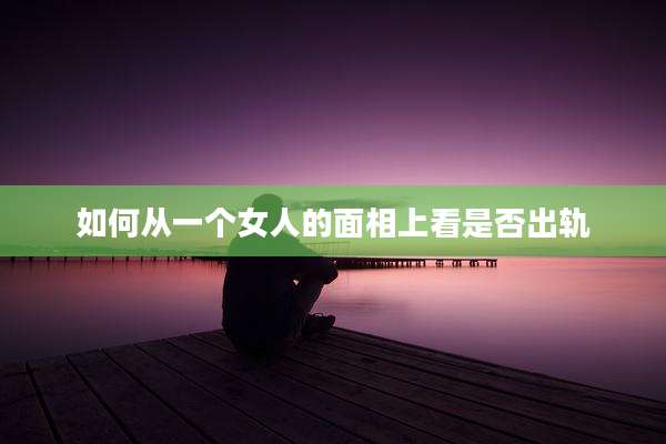 如何从一个女人的面相上看是否出轨