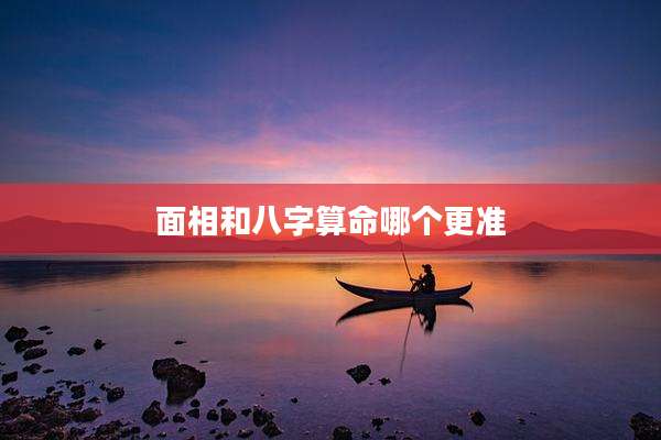 面相和八字算命哪个更准
