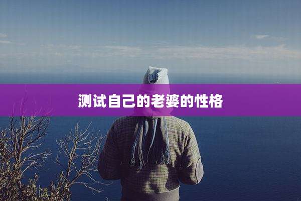 测试自己的老婆的性格
