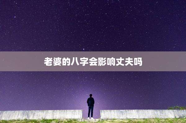 老婆的八字会影响丈夫吗