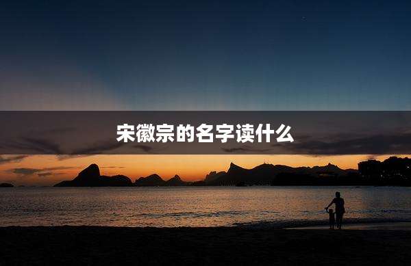 宋徽宗的名字读什么