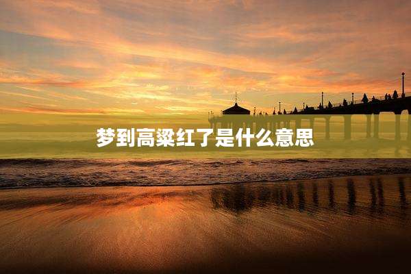 梦到高粱红了是什么意思