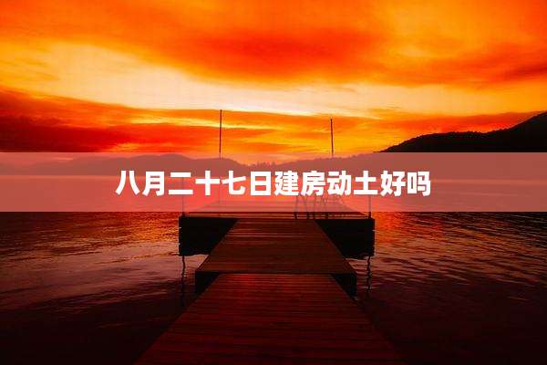 八月二十七日建房动土好吗