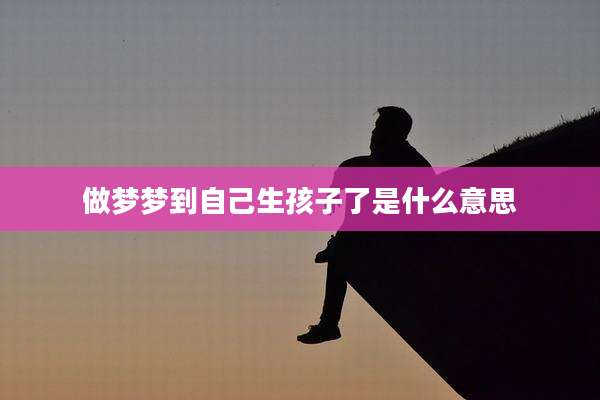 做梦梦到自己生孩子了是什么意思