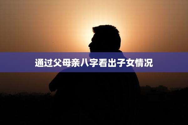 通过父母亲八字看出子女情况