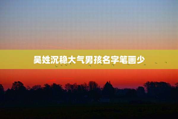 吴姓沉稳大气男孩名字笔画少