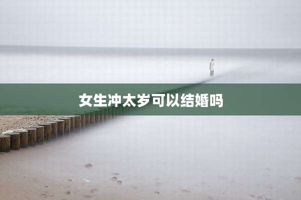 女生冲太岁可以结婚吗
