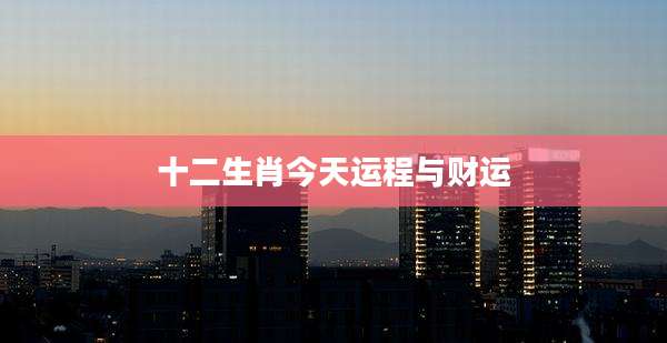 十二生肖今天运程与财运
