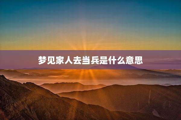 梦见家人去当兵是什么意思