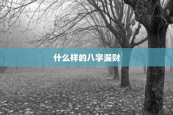 什么样的八字漏财