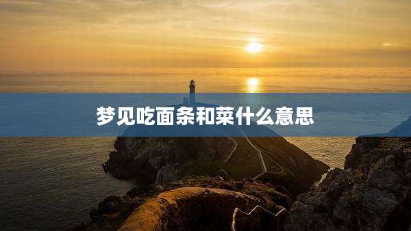 梦见吃面条和菜什么意思