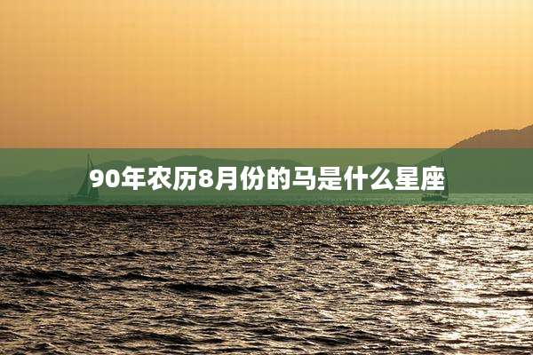 90年农历8月份的马是什么星座