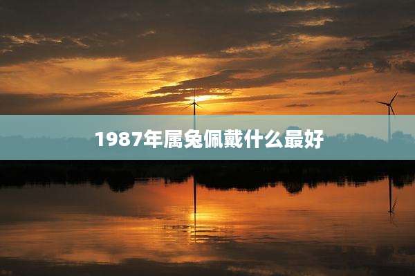 1987年属兔佩戴什么最好