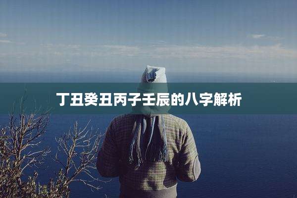 丁丑癸丑丙子壬辰的八字解析