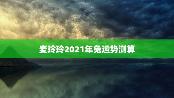 麦玲玲2021年兔运势测算
