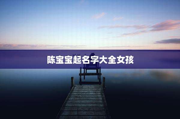陈宝宝起名字大全女孩