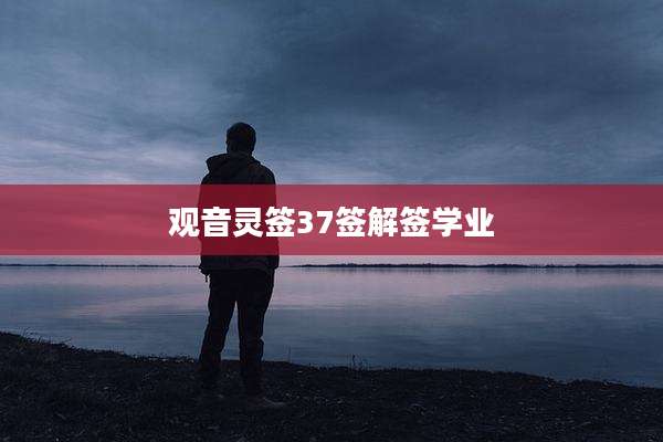 观音灵签37签解签学业